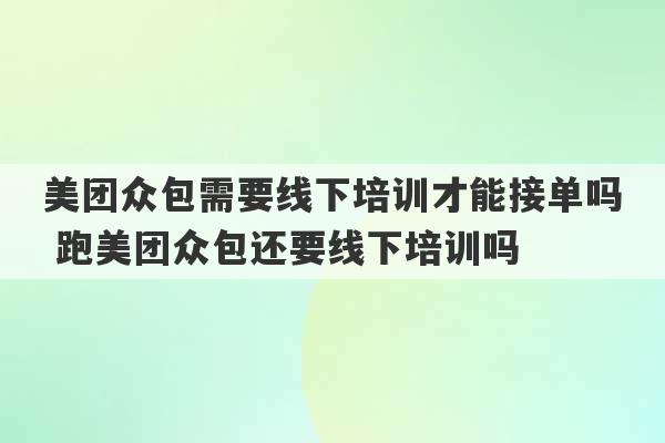 美团众包需要线下培训才能接单吗 跑美团众包还要线下培训吗