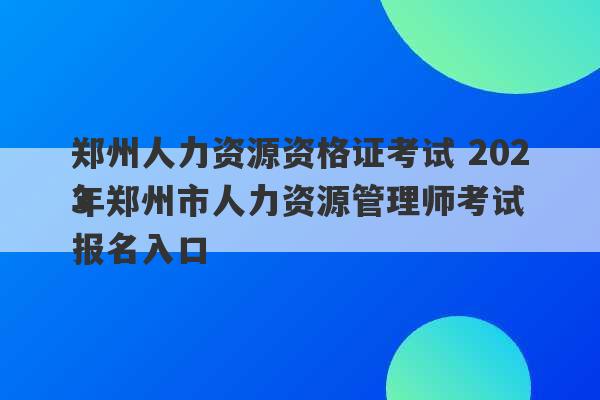 郑州人力资源资格证考试 2023
年郑州市人力资源管理师考试报名入口