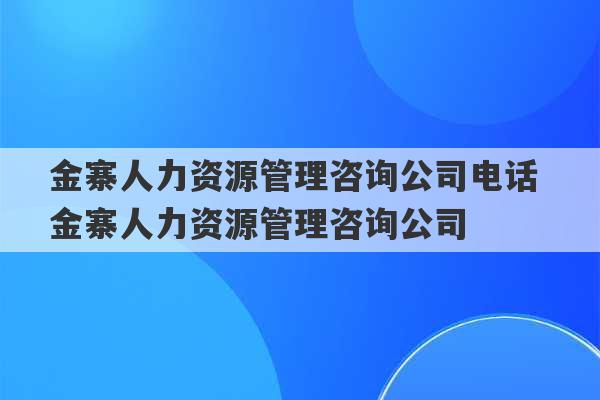 金寨人力资源管理咨询公司电话 金寨人力资源管理咨询公司