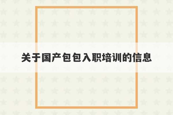 关于国产包包入职培训的信息