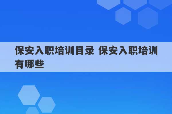 保安入职培训目录 保安入职培训有哪些