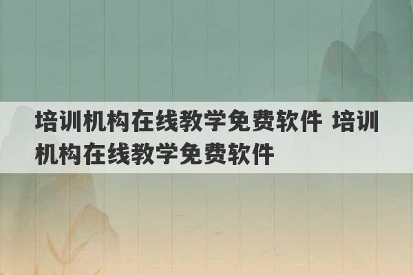 培训机构在线教学免费软件 培训机构在线教学免费软件