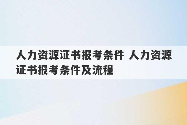 人力资源证书报考条件 人力资源证书报考条件及流程