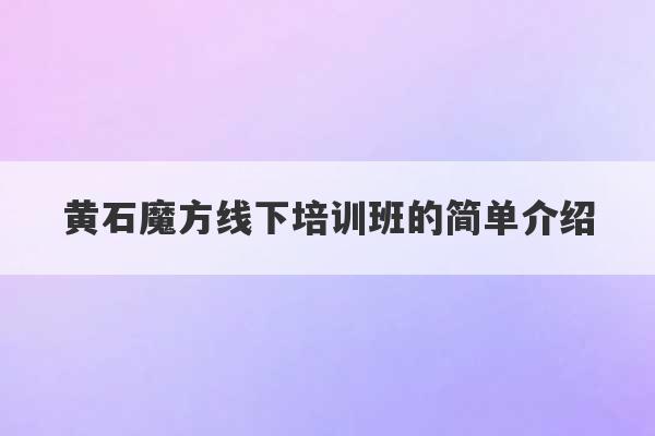 黄石魔方线下培训班的简单介绍