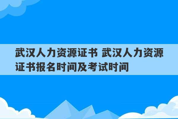 武汉人力资源证书 武汉人力资源证书报名时间及考试时间