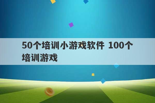 50个培训小游戏软件 100个培训游戏