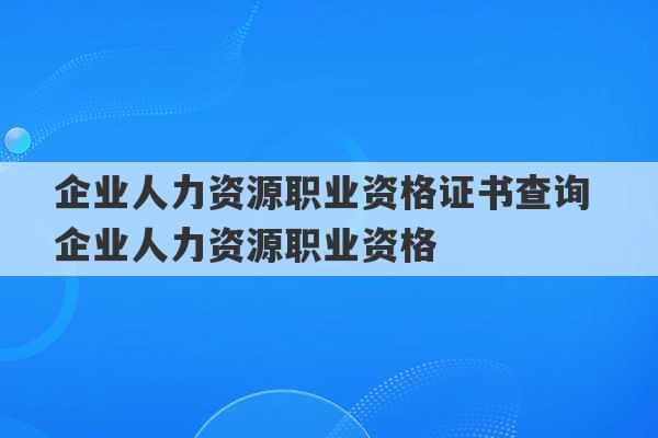 企业人力资源职业资格证书查询 企业人力资源职业资格