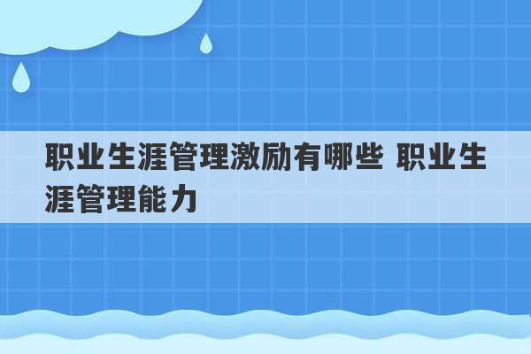 职业生涯管理激励有哪些 职业生涯管理能力