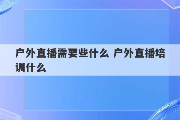 户外直播需要些什么 户外直播培训什么