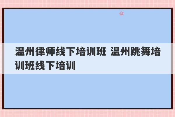 温州律师线下培训班 温州跳舞培训班线下培训