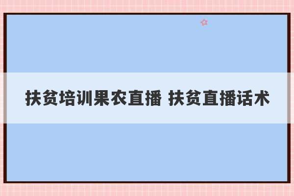 扶贫培训果农直播 扶贫直播话术