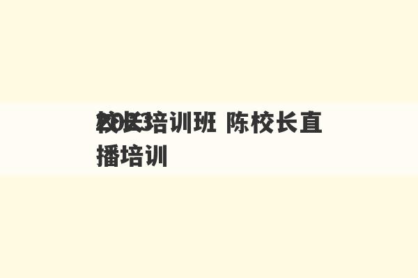 2023
校长培训班 陈校长直播培训