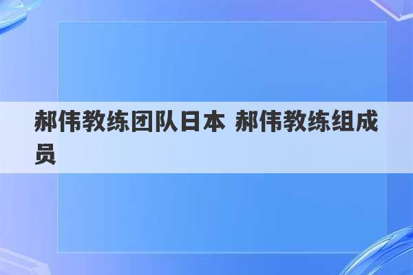 郝伟教练团队日本 郝伟教练组成员