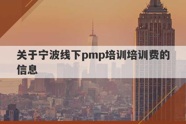 关于宁波线下pmp培训培训费的信息