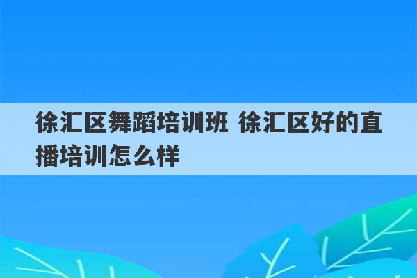 徐汇区舞蹈培训班 徐汇区好的直播培训怎么样