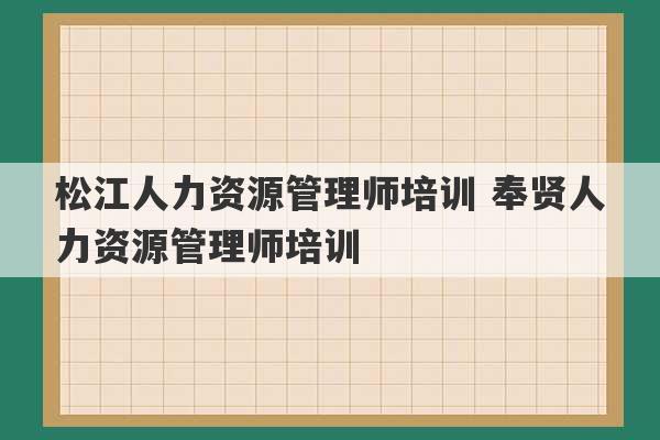 松江人力资源管理师培训 奉贤人力资源管理师培训