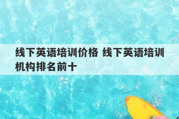 线下英语培训价格 线下英语培训机构排名前十