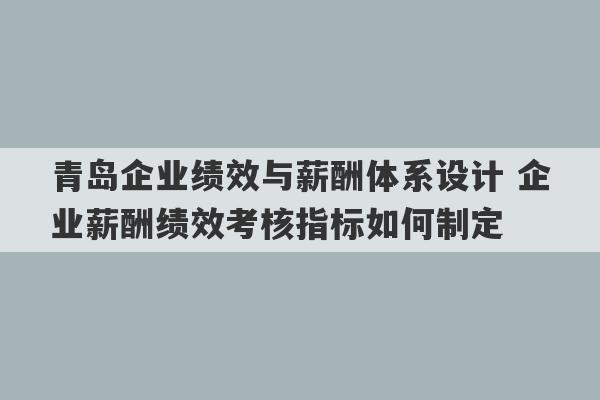 青岛企业绩效与薪酬体系设计 企业薪酬绩效考核指标如何制定