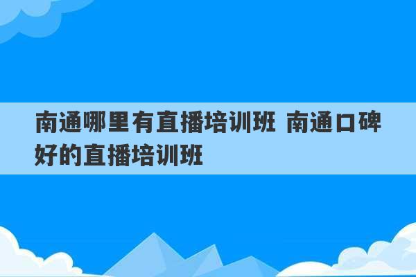 南通哪里有直播培训班 南通口碑好的直播培训班