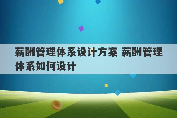 薪酬管理体系设计方案 薪酬管理体系如何设计