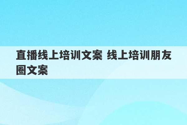 直播线上培训文案 线上培训朋友圈文案