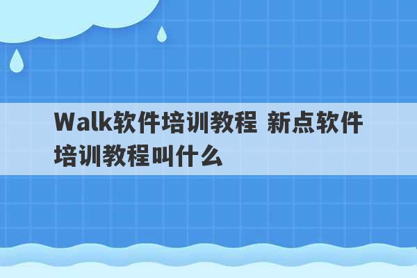 Walk软件培训教程 新点软件培训教程叫什么