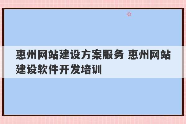 惠州网站建设方案服务 惠州网站建设软件开发培训