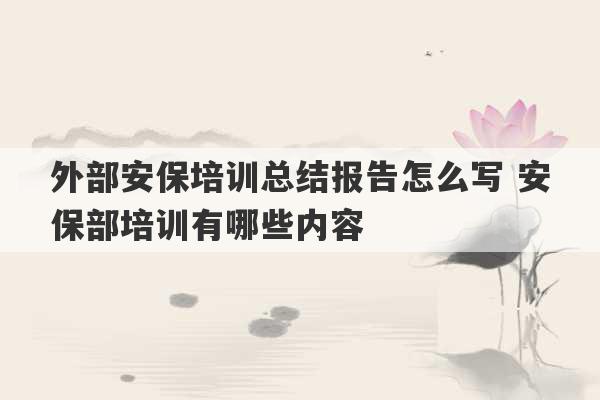 外部安保培训总结报告怎么写 安保部培训有哪些内容