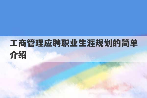 工商管理应聘职业生涯规划的简单介绍