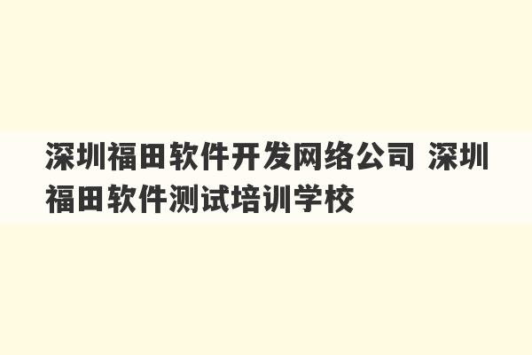 深圳福田软件开发网络公司 深圳福田软件测试培训学校