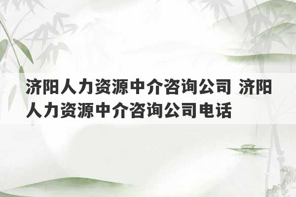 济阳人力资源中介咨询公司 济阳人力资源中介咨询公司电话