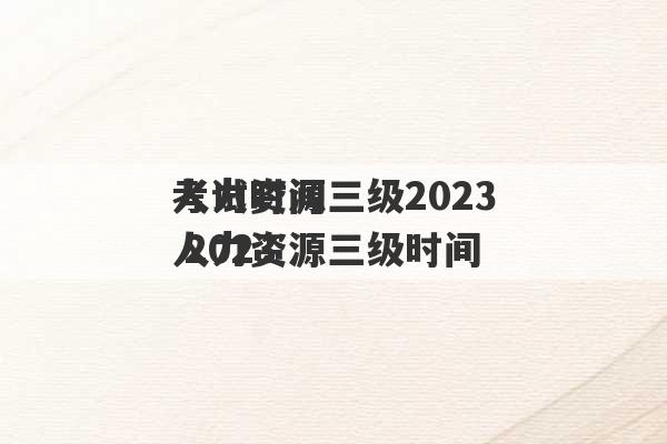 人力资源三级2023
考试时间 2023
人力资源三级时间