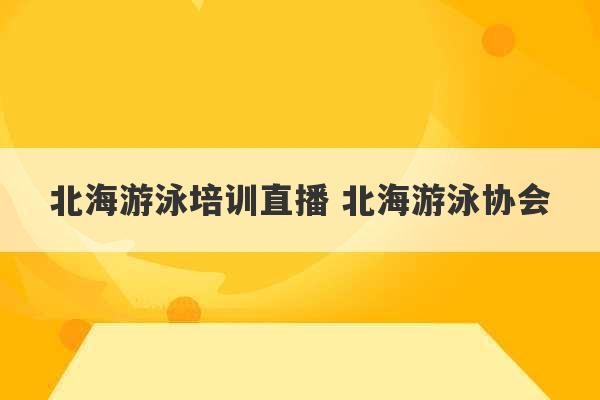 北海游泳培训直播 北海游泳协会