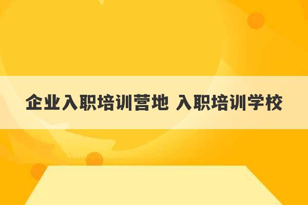 企业入职培训营地 入职培训学校