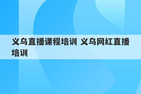 义乌直播课程培训 义乌网红直播培训