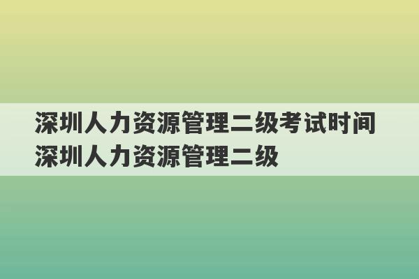 深圳人力资源管理二级考试时间 深圳人力资源管理二级