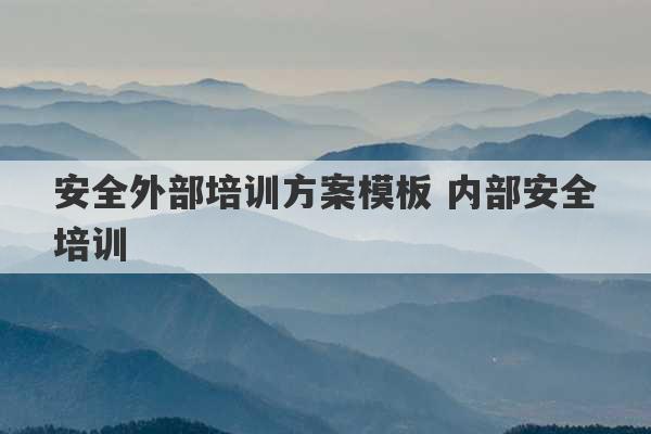 安全外部培训方案模板 内部安全培训