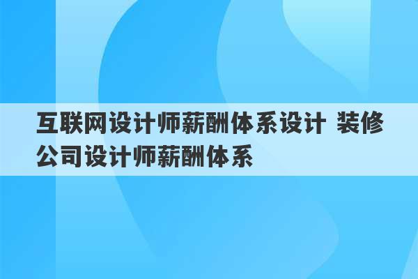 互联网设计师薪酬体系设计 装修公司设计师薪酬体系