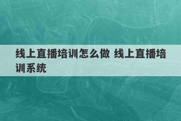 线上直播培训怎么做 线上直播培训系统