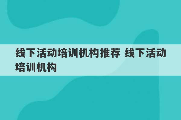 线下活动培训机构推荐 线下活动培训机构