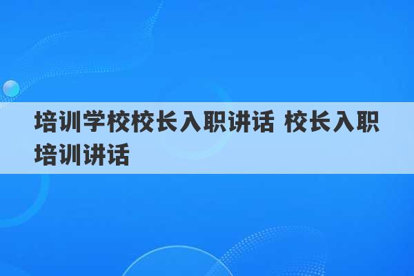 培训学校校长入职讲话 校长入职培训讲话