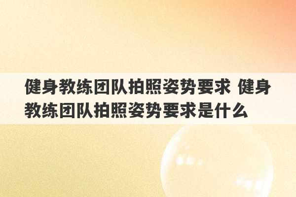 健身教练团队拍照姿势要求 健身教练团队拍照姿势要求是什么