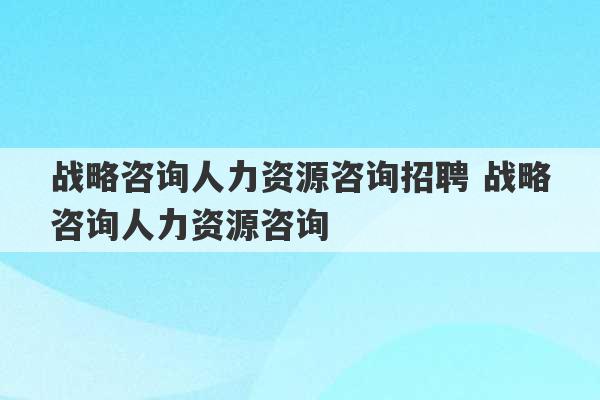 战略咨询人力资源咨询招聘 战略咨询人力资源咨询