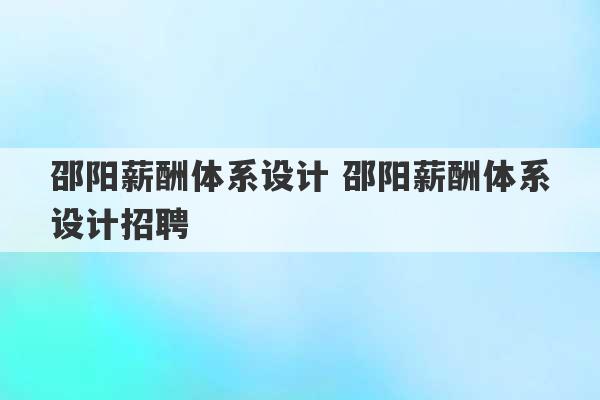 邵阳薪酬体系设计 邵阳薪酬体系设计招聘