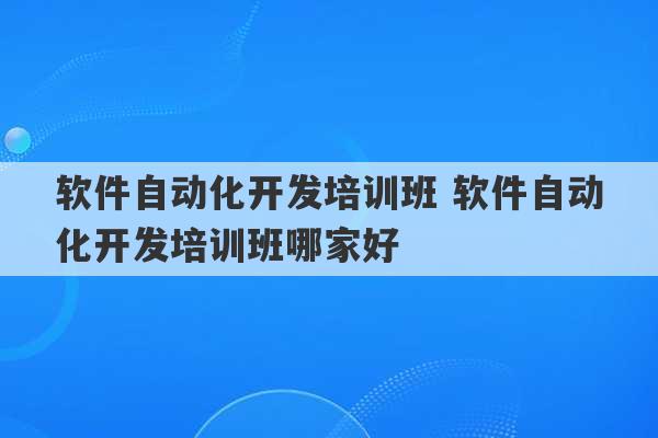 软件自动化开发培训班 软件自动化开发培训班哪家好