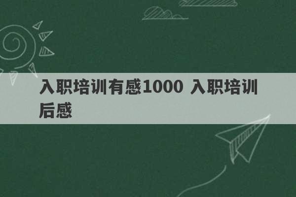 入职培训有感1000 入职培训后感