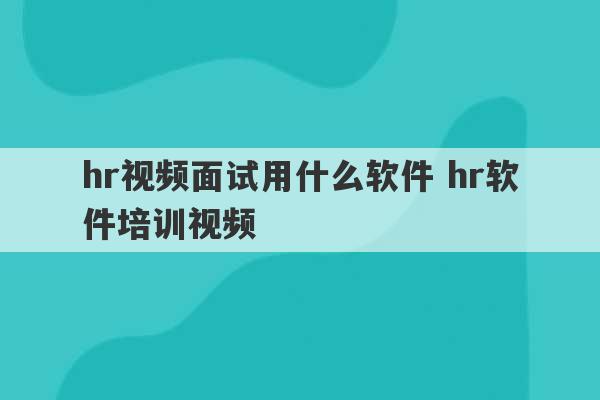 hr视频面试用什么软件 hr软件培训视频