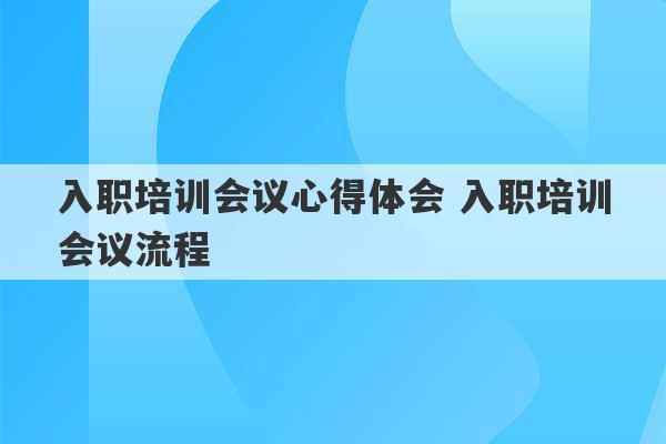 入职培训会议心得体会 入职培训会议流程