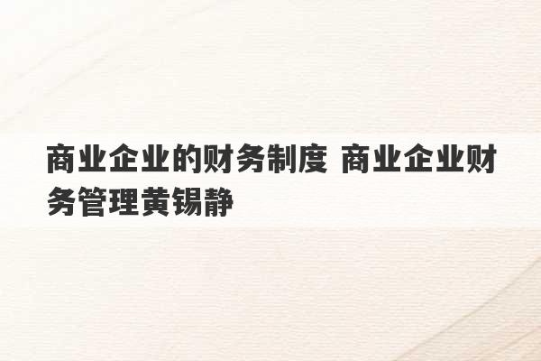 商业企业的财务制度 商业企业财务管理黄锡静