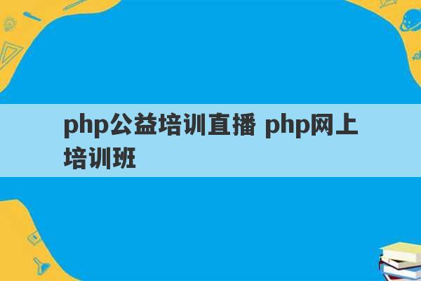 php公益培训直播 php网上培训班